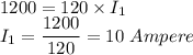 1200=120\times I_{1}\\I_{1}=\dfrac{1200}{120}=10\ Ampere
