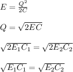 E =  \frac{Q^2}{2C}\\\\Q = \sqrt{2EC} \\\\\sqrt{2E_1C_1} = \sqrt{2E_2C_2}\\\\\sqrt{E_1C_1} = \sqrt{E_2C_2}