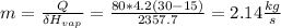 m = \frac{Q}{\delta H_{vap}} = \frac{80*4.2(30-15)}{2357.7} = 2.14 \frac{kg}{s}