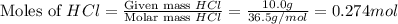 \text{Moles of }HCl=\frac{\text{Given mass }HCl}{\text{Molar mass }HCl}=\frac{10.0g}{36.5g/mol}=0.274mol
