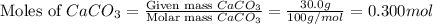 \text{Moles of }CaCO_3=\frac{\text{Given mass }CaCO_3}{\text{Molar mass }CaCO_3}=\frac{30.0g}{100g/mol}=0.300mol