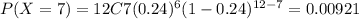 P(X=7) = 12C7 (0.24)^6 (1-0.24)^{12-7}= 0.00921