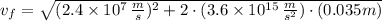 v_{f} = \sqrt{(2.4\times 10^{7}\,\frac{m}{s})^{2}+2\cdot (3.6 \times 10^{15}\,\frac{m}{s^{2}})\cdot (0.035 m) }