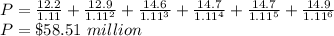 P = \frac{12.2}{1.11}+ \frac{12.9}{1.11^2} +\frac{14.6}{1.11^3}+\frac{14.7}{1.11^4}+\frac{14.7}{1.11^5}  +\frac{14.9}{1.11^6}\\P=\$58.51\ million