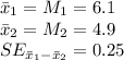 \bar x_{1}=M_{1}=6.1\\\bar x_{2}=M_{2}=4.9\\SE_{\bar x_{1}-\bar x_{2}}=0.25