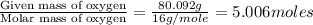 \frac{\text{Given mass of oxygen}}{\text{Molar mass of oxygen}}=\frac{80.092g}{16g/mole}=5.006moles
