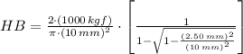 HB=\frac{2\cdot (1000\,kgf)}{\pi\cdot (10\,mm)^{2}}\cdot \left[ \frac{1}{1-\sqrt{1-\frac{(2.50\,mm)^{2}}{(10\,mm)^{2}} } }  \right ]
