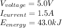 V_{voltage}=5.0V\\I_{current}=1.5A\\E_{energy}=43.0kJ