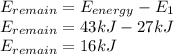 E_{remain}=E_{energy}-E_{1}\\E_{remain}=43kJ-27kJ\\E_{remain}=16kJ