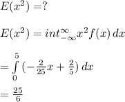 E(x^2)=?\\\\E(x^2)=int\limits^{\infty}_{-\infty} {x^2f(x)} \, dx\\\\=\int\limits^{5}_{0} {(-\frac{2}{25}x + \frac{2}{5})} \, dx\\\\=\frac{25}{6}