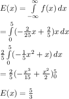 E(x)=\int\limits^{\infty}_{-\infty} {f(x)} \, dx\\\\=\int\limits^{5}_{0} (-\frac{2}{25}x+\frac{2}{5})x \, dx\\\\\frac{2}{5}\int\limits^{5}_{0} (-\frac{1}{5}x^2+x) \, dx\\\\=\frac{2}{5}(-\frac{x^3}{15}+\frac{x^2}{2})\limits^5_0\\\\E(x)=\frac{5}{3}