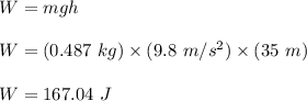 W=mgh\\\\W=(0.487\ kg)\times (9.8\ m/s^2)\times (35\ m)\\\\W=167.04\ J