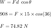W=Fd\ \cos\theta\\\\908=F\times 15\times cos(36)\\\\F=74.82\ N
