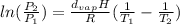 ln(\frac{P_2}{P_1}) = \frac{d_{vap}H}{R} (\frac{1}{T_1} -\frac{1}{T_2} )