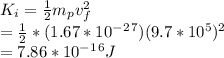 K_i = \frac{1}{2} m_pv_f^2\\= \frac{1}{2} * (1.67 * 10^-^2^7)(9.7 * 10^5)^2\\= 7.86 * 10^-^1^6J