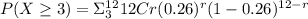 P(X\geq 3) = \Sigma_3^{12} 12Cr (0.26)^r (1-0.26)^{12-r}