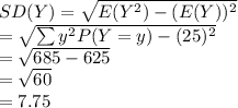 SD(Y)=\sqrt{E(Y^{2})-(E(Y))^{2}}  \\=\sqrt{\sum y^{2}P(Y=y)-(25)^{2}}\\=\sqrt{685-625}\\=\sqrt{60}\\=7.75