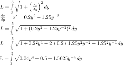 L = \int\limits^5_3 {\sqrt{1 + \left(\frac{dx}{dy}\right)^2}} \, dy\\ \frac{dx}{dy} = x' = 0.2y^2 - 1.25y^{-2}\\L = \int\limits^5_3 {\sqrt{1 + (0.2y^2 - 1.25y^{-2})^2}} \, dy\\\\L = \int\limits^5_3 {\sqrt{1 + 0.2^2y^4 - 2*0.2*1.25y^2y^{-2} + 1.25^2y^{-4}}} \, dy\\\\\L = \int\limits^5_3 {\sqrt{0.04y^4 + 0.5 + 1.5625y^{-4}}} \, dy\\\\