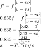 f' = f\dfrac{ [v - vo]}{ [v - vs]}\\0.835 f= f\dfrac{ [v - vo]}{ [v - vs]}\\0.835 = \dfrac{ [343 - 0]}{ [343 - vs]}\\0.835=\frac{343}{343-x}\\x=-67.77 m/s