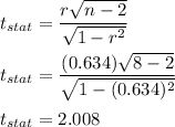t_{stat} = \dfrac{r\sqrt{n-2}}{\sqrt{1-r^2}}\\\\t_{stat} = \dfrac{(0.634)\sqrt{8-2}}{\sqrt{1-(0.634)^2}}\\\\t_{stat} = 2.008