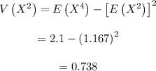 \begin{array}{c}\\V\left( {{X^2}} \right) = E\left( {{X^4}} \right) - {\left[ {E\left( {{X^2}} \right)} \right]^2}\\\\ = 2.1 - {\left( {1.167} \right)^2}\\\\ = 0.738\\\end{array}