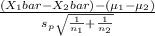 \frac{(X_1bar - X_2bar)-(\mu_1-\mu_2)}{s_p\sqrt{\frac{1}{n_1} +\frac{1}{n_2} } }