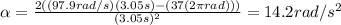 \alpha=\frac{2((97.9rad/s)(3.05s)-(37(2\pi rad)))}{(3.05s)^2}=14.2rad/s^2