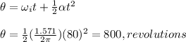 \theta = \omega_i t+\frac{1}{2} \alpha t^2\\\\ \theta = \frac{1}{2}(\frac{1.571}{2\pi } ) (80)^2 = 800, revolutions