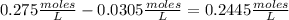 0.275 \frac{moles}{L}-0.0305 \frac{moles}{L} = 0.2445 \frac{moles}{L}