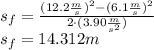 s_{f} = \frac{(12.2 \frac{m}{s})^{2}-(6.1 \frac{m}{s})^{2}}{2 \cdot (3.90 \frac{m}{s^{2}}) } \\s_{f} = 14.312 m