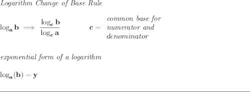\bf \textit{Logarithm Change of Base Rule} \\\\ \log_a b\implies \cfrac{\log_c b}{\log_c a}\qquad \qquad c= \begin{array}{llll} \textit{common base for }\\ \textit{numerator and}\\ denominator \end{array} \\\\\\ \textit{exponential form of a logarithm} \\\\ \log_a(b)=y \\\\[-0.35em] \rule{34em}{0.25pt}