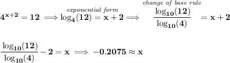 \bf 4^{x+2}=12\implies \stackrel{\textit{exponential form}}{\log_4(12)=x+2}\implies \stackrel{\textit{change of base rule}}{\cfrac{\log_{10}(12)}{\log_{10}(4)}} = x + 2 \\\\\\ \cfrac{\log_{10}(12)}{\log_{10}(4)} - 2 = x\implies -0.2075 \approx x