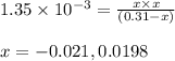 1.35\times 10^{-3}=\frac{x\times x}{(0.31-x)}\\\\x=-0.021,0.0198