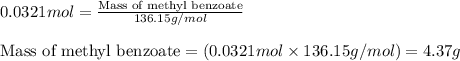 0.0321mol=\frac{\text{Mass of methyl benzoate}}{136.15g/mol}\\\\\text{Mass of methyl benzoate}=(0.0321mol\times 136.15g/mol)=4.37g