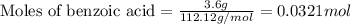 \text{Moles of benzoic acid}=\frac{3.6g}{112.12g/mol}=0.0321mol