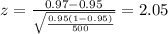 z=\frac{0.97-0.95}{\sqrt{\frac{0.95(1-0.95)}{500}} }=2.05