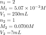 n_1=2\\M_1=5.07\times 10^{-3}M\\V_1=250mL\\n_2=1\\M_2=0.0700M\\V_2=?mL