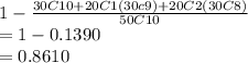 1-\frac{30C10+20C1(30c9)+20C2(30C8)}{50C10} \\=1-0.1390\\=0.8610