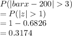 P(|bar x-200|3)\\=P(|z|1)\\= 1-0.6826\\= 0.3174