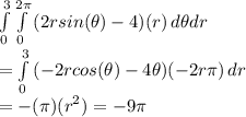\int\limits^3_0 \int\limits^{2\pi}_0 {(2rsin(\theta)-4)(r)} \, d\theta dr \\=\int\limits^3_0  {(-2rcos(\theta)-4\theta)(-2r\pi)} \, dr \\=-(\pi)(r^2)= -9\pi
