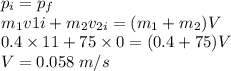 p_{i}=p_{f}\\m_{1}v{1i}+m_{2}v_{2i}=(m_{1}+m_{2})V\\0.4\times 11+75 \times0=(0.4+75)V\\V=0.058\;m/s