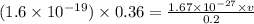 (1.6\times 10^{-19})\times 0.36=\frac{1.67\times 10^{-27}\times v}{0.2}