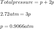 Total pressure = p + 2p\\\\2.72 atm = 3p\\\\p = 0.9066 atm