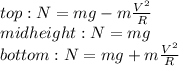 top: N = mg-m\frac{V^{2}}{R} \\ midheight: N = mg \\ bottom: N = mg+m\frac{V^{2}}{R}
