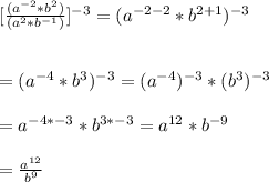 [\frac{(a^{-2}*b^{2})}{(a^{2}*b^{-1})}]^{-3}=(a^{-2-2}*b^{2+1})^{-3}\\\\\\=(a^{-4}*b^{3})^{-3}=(a^{-4})^{-3}*(b^{3})^{-3}\\\\=a^{-4*-3}*b^{3*-3}=a^{12}*b^{-9}\\\\=\frac{a^{12}}{b^{9}}