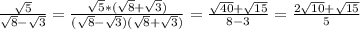 \frac{\sqrt{5} }{\sqrt{8}-\sqrt{3}  } =\frac{\sqrt{5}*(\sqrt{8}+\sqrt{3}) }{(\sqrt{8}-\sqrt{3})(\sqrt{8}+\sqrt{3})  } =\frac{\sqrt{40}+\sqrt{15}  }{8-3} =\frac{2\sqrt{10}+\sqrt{15}  }{5}