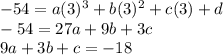 - 54= a ({3})^{3}  + b( {3})^{2}  + c(3) + d \\  - 54  = 27a + 9b + 3c \\ 9a + 3b + c =  - 18