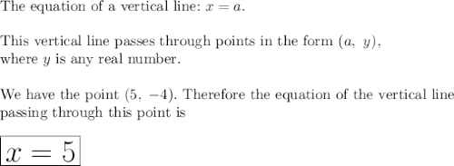 \text{The equation of a vertical line:}\ x=a.\\\\\text{This vertical line passes through points in the form}\ (a,\ y),\\\text{where}\ y\ \text{is any real number.}\\\\\text{We have the point}\ (5,\ -4).\ \text{Therefore the equation of the vertical line}\\\text{passing through this point is}\\\\\huge\boxed{x=5}