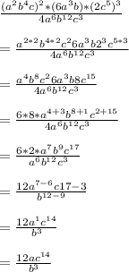\frac{(a^{2}b^{4}c)^{2}*(6a^{3}b)*(2c^{5})^{3}}{4a^{6}b^{12}c{^3}}\\\\=\frac{a^{2*2}b^{4*2}c^{2}6a^{3}b2^{3}c^{5*3}}{4a^{6}b^{12}c{^3}}\\\\=\frac{a^{4}b^{8}c^{2}6a^{3}b8c^{15}}{4a^{6}b^{12}c{^3}}\\\\=\frac{6*8*a^{4+3}b^{8+1}c^{2+15}}{4a^{6}b^{12}c{^3}}\\\\=\frac{6*2*a^{7}b^{9}c^{17}}{a^{6}b^{12}c{^3}}\\\\=\frac{12a^{7-6}c{17-3}}{b^{12-9}}\\\\=\frac{12a^{1}c^{14}}{b^{3}}\\\\=\frac{12ac^{14}}{b^{3}}