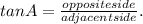 tan A = \frac{oppositeside}{adjacent side}.